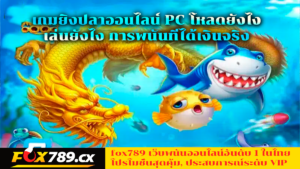 เกมยิงปลาออนไลน์ PC โหลดยังไง เล่นยังไง การพนันที่ได้เงินจริง